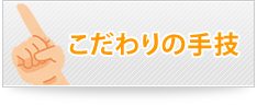 こだわりの手技